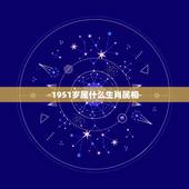 1951岁属什么生肖属相，1951年属什么生肖属相