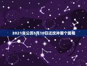 2021年公历5月10日迁坟冲哪个属相，迁坟日子时辰冲后代的出生年是什