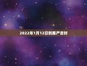 2022年1月12日剖腹产吉时，2022 年3月剖腹产吉日