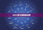 2022金牛座星座运势，2022年金牛座星座运势完整版