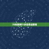 70年属狗51岁后命运爱情，1970年属狗人每月运势
