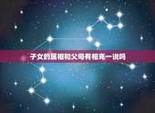 子女的属相和父母有相克一说吗，孩子的属相和父母的属相有 吗