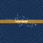 9月双子座运势，双子座九月的运势怎么样？