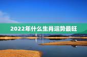 2022年什么生肖运势最旺 2022年最旺的生肖