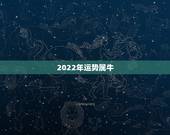 2022年运势属牛，2022年运势12生肖运势详解