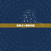 免费占卜感情问题，有没有谁会算命的，感情方面，免费的