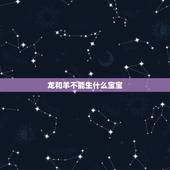龙和羊不能生什么宝宝，几月出生的虎女是富贵命