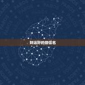 财运好的微信名，比较旺财运的微信名字