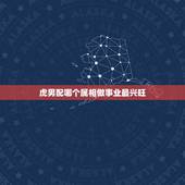 虎男配哪个属相做事业最兴旺，虎和哪个生肖的人最配？最好说明一下