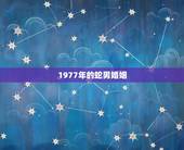 1977年的蛇男婚姻，1977年属蛇人的婚姻38岁人男