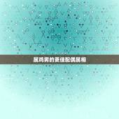 属鸡男的更佳配偶属相，属鸡的男配婚配什么更好