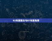 92年属猴女与87年属兔男，1992年属猴女2022 年运势