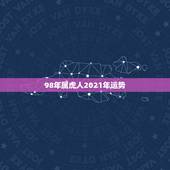 98年属虎人2021年运势，属虎的今年运势2021