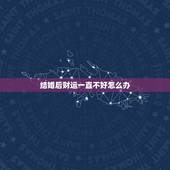 结婚后财运一直不好怎么办，结婚后财运一直不好怎么化解