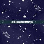 未来五年运势更好的生肖，2022年能挣到钱的生肖