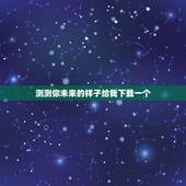 测测你未来的样子给我下载一个，可以预算自己未来长的样子的软件叫什么呢