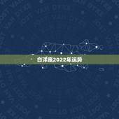 白洋座2022年运势，2022年桃花运旺盛的星座，让人很是嫉妒，都有谁