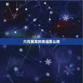 六月属龙的命运怎么样，旧历六月属龙女运气好不好