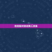 姓名配对测试两人关系，姓名配对测试两人关系王金花，刘冠荣