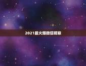 2021最火爆微信昵称，2021微信网名有哪些？