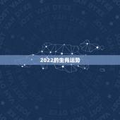2022的生肖运势，2022年最不顺利的生肖