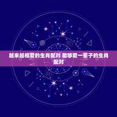 越来越相爱的生肖配对 能够爱一辈子的生肖配对