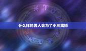 什么样的男人会为了小三离婚，男人会为了小三离婚吗