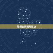 婚姻生肖配对歌诀，属相年份对照表