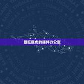 最旺属虎的摆件办公室，属虎的人办公室摆放什么生肖最好