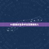 95属猪女生命中注定要嫁的人，90年属马女和95年属猪男感情合吗