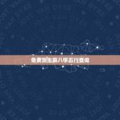免费测生辰八字五行查询，生辰八字五行查询缺什么