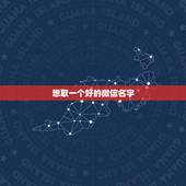 想取一个好的微信名字，起一个好的微信名