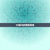 94属马的婚配属相，1994年出生的和什么属相婚配好