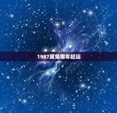 1987属兔哪年起运，87属兔一生有几次婚姻