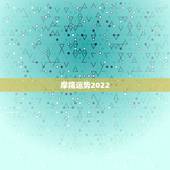 摩羯运势2022，魔羯座今年的运势怎样？如何化解麻烦？