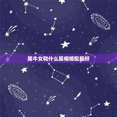 属牛女和什么属相婚配最好，73年的牛女和哪一年的属相相配婚姻较幸福