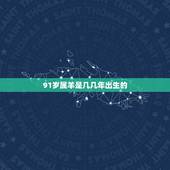 91岁属羊是几几年出生的，属羊是0几年的