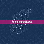 12生肖最佳姻缘配对表，十二生肖最佳配对表格有哪些？