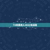 74年属虎人2022年运程，1974年生人2022年的运程