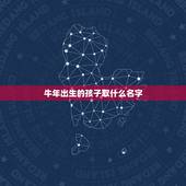 牛年出生的孩子取什么名字，牛年出生的孩子起名