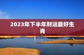 2023年下半年财运最好生肖，属相运势2021年生肖运程