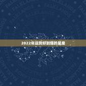 2022年运势好到爆的星座 2022事业运最好的星座