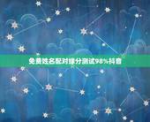 免费姓名配对缘分测试98%抖音，免费姓名配对测姻缘