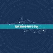 如何算命中有几个子女，算命我能有几个孩子？