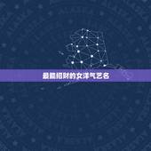 最能招财的女洋气艺名，我是女孩想起个招财的艺名，姓张，十九岁