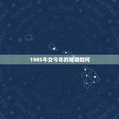 1985牛女今年的婚姻如何，女1985属牛和男1987属兔婚姻如何