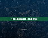 1975年属兔女2022年财运，75年兔女在2022虎年每月运势