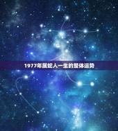 1977年属蛇人一生的整体运势，1977年属蛇人的后半生命运