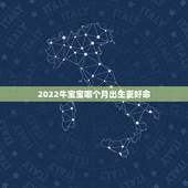 2022牛宝宝哪个月出生更好命，2022属虎几月出生命更好