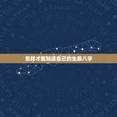 怎样才能知道自己的生辰八字，怎么看自己生辰八字